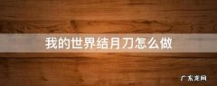 我的世界结月刀怎么做 我的世界大太刀怎么合成结月刀