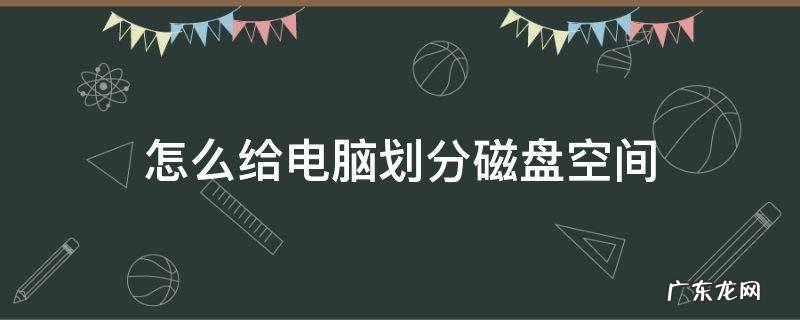 怎样重新划分电脑磁盘空间 怎么给电脑划分磁盘空间