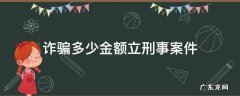 诈骗多少金额立刑事案件 诈骗多少金额可以立刑案