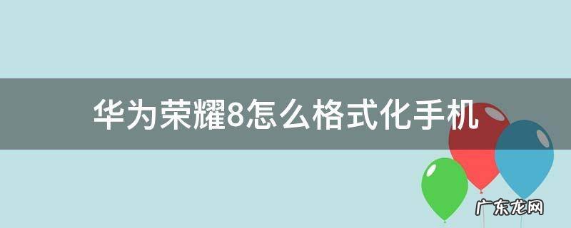 华为荣耀8怎么格式化手机 华为荣耀8如何格式