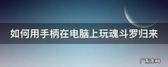 手柄游戏魂斗罗 如何用手柄在电脑上玩魂斗罗归来