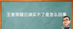 王者荣耀日渊买不了是怎么回事儿 王者荣耀日渊买不了是怎么回事