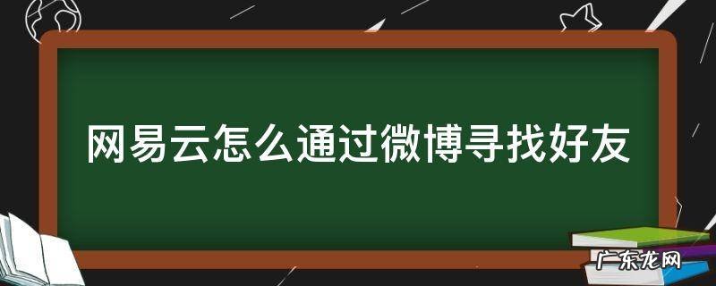 网易云音乐怎么找微博好友 网易云怎么通过微博寻找好友