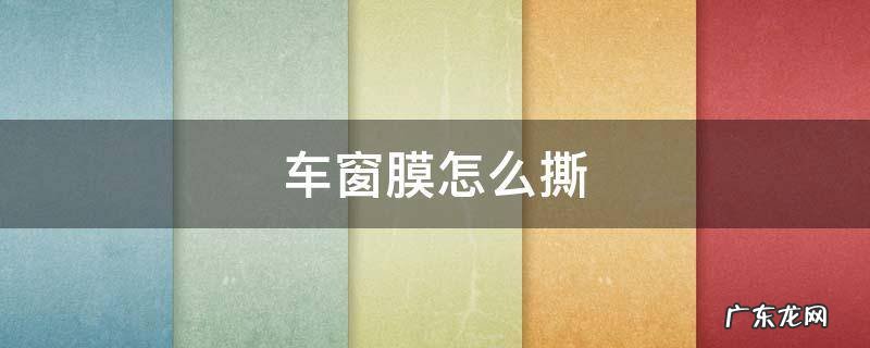 车窗膜怎么撕一半 车窗膜怎么撕