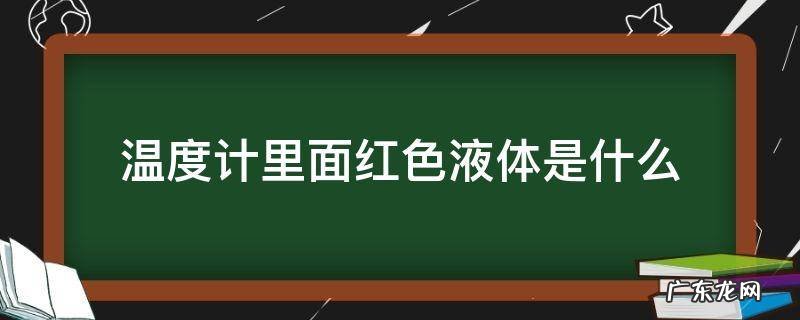 温度计里面红色液体是什么 怎么清理 温度计里面红色液体是什么