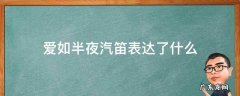 爱如午夜汽笛声 什么意思 爱如半夜汽笛表达了什么