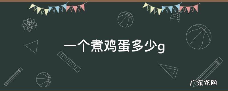 一个煮鸡蛋多少大卡热量 一个煮鸡蛋多少g