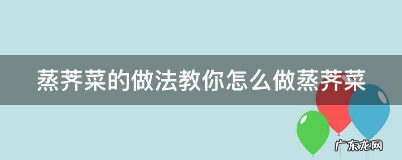 蒸荠菜怎么做最好吃 蒸荠菜的做法教你怎么做蒸荠菜