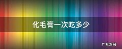 化毛膏一次吃多少剂量 化毛膏一次吃多少