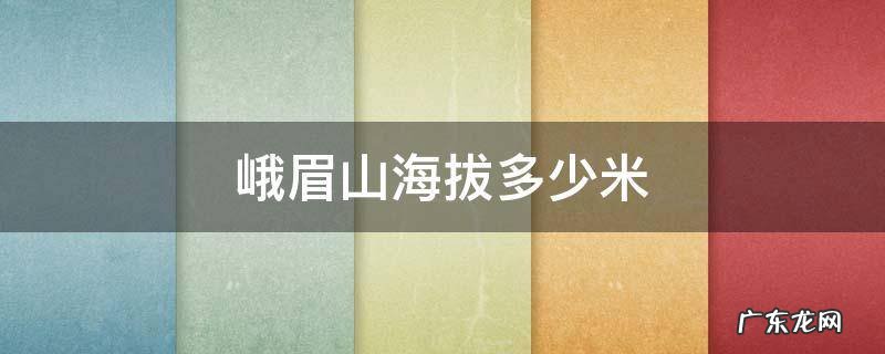 峨眉山海拔多少米 峨眉山万佛顶海拔多少米