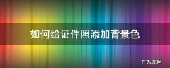 怎么更改照片背景色证件照 如何给证件照添加背景色
