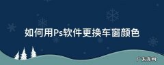 ps怎么给车身换颜色 如何用Ps软件更换车窗颜色