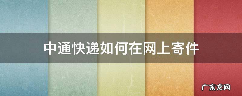 中通快递如何在网上寄件 中通快递如何转寄