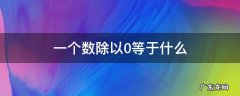 一个数除以0等于什么 一个数除以0等于多少?