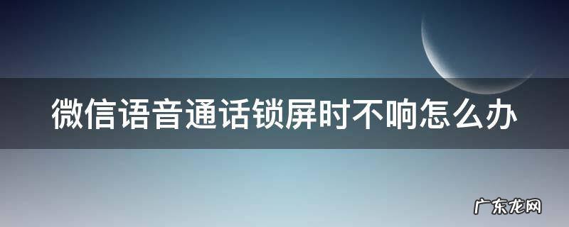 微信语音通话锁屏时不响怎么办