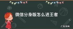 微信分身怎么登陆王者 微信分身版怎么进王者