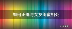 如何正确与女友闺蜜相处 如何和女友闺蜜相处