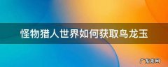 怪物猎人世界鸟龙玉怎么出 怪物猎人世界如何获取鸟龙玉