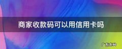 商家收款码可以用信用卡吗 支付宝的商家收款码可以用信用卡吗