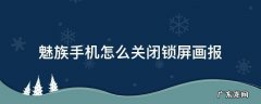 魅族手机怎么关闭锁屏画报 魅族手机怎么关闭锁屏画报?