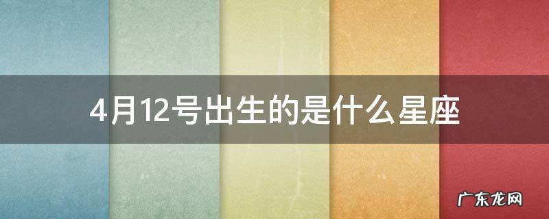 四月12号出生是什么星座 4月12号出生的是什么星座