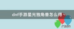 dnf2020星光独角兽怎样获得 dnf手游星光独角兽怎么得