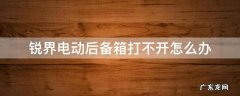 锐界后备箱电动关不上怎么办 锐界电动后备箱打不开怎么办