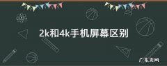 手机屏幕2k和4k有什么区别 2k和4k手机屏幕区别