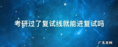 考研过了复试分数线就能进复试吗 考研过了复试线就能进复试吗