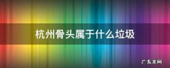 杭州骨头属于什么垃圾 杭州垃圾分类骨头属于什么垃圾