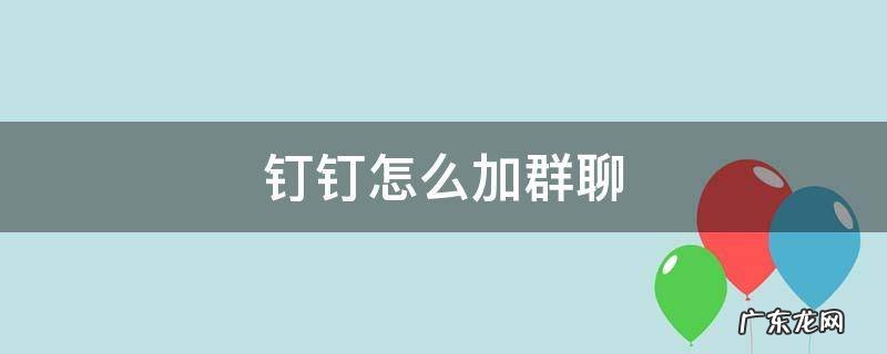 钉钉怎么加群聊 钉钉怎样加入群聊