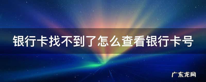 银行卡找不到了怎么查看银行卡号码 银行卡找不到了怎么查看银行卡号