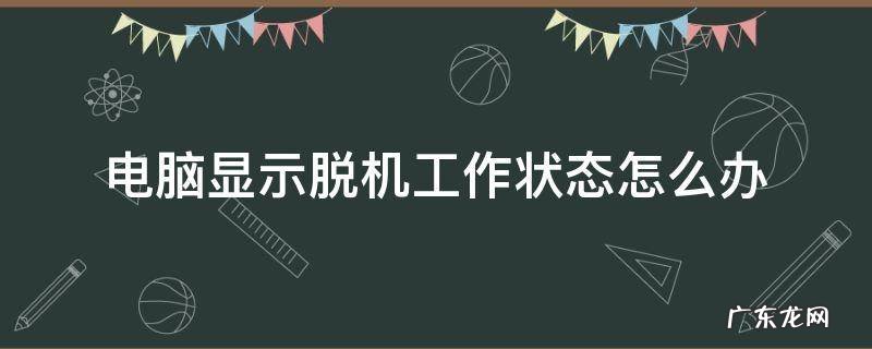 电脑显示脱机工作怎么解决 电脑显示脱机工作状态怎么办