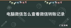 电脑微信如何查看转账记录 电脑微信怎么查看微信转账记录
