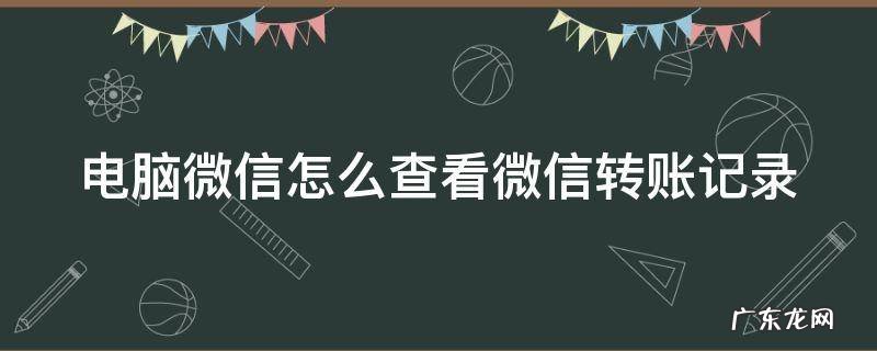电脑微信如何查看转账记录 电脑微信怎么查看微信转账记录
