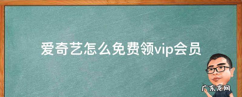 爱奇艺怎么免费领vip会员 手机爱奇艺怎么免费领vip会员