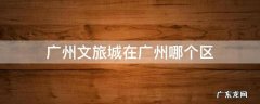 广州文旅城在广州哪个区 广州融创文旅城在哪个区