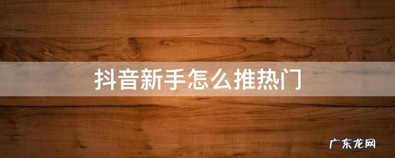 抖音新手怎么推热门 抖音推热门怎么推