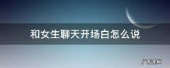 和女生聊天开场白怎么说 和女生聊天开场白说什么