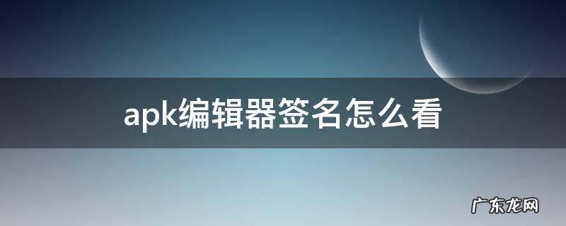 apk签名工具手机使用教程 apk编辑器签名怎么看