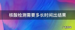 正常核酸检测需要多长时间出结果 核酸检测需要多长时间出结果