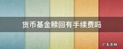赎回货币基金需要手续费吗 货币基金赎回有手续费吗