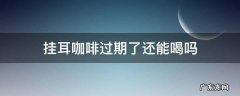 挂耳咖啡过期了还能喝吗 挂耳黑咖啡过期了还能喝吗