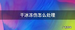 干冰冻伤怎么处理 干冰冻伤如何处理