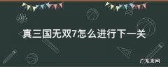 真三国无双7怎么进行下一关 真三国无双7第一关怎么过