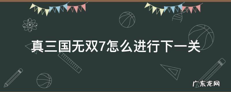 真三国无双7怎么进行下一关 真三国无双7第一关怎么过