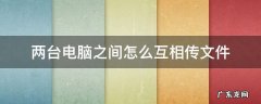 两台电脑之间怎么互相传文件 怎样在两台电脑之间互传文件