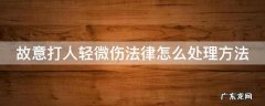 故意打人轻微伤拘留吗 故意打人轻微伤法律怎么处理方法