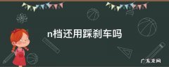 n挡可以踩刹车吗 n档还用踩刹车吗