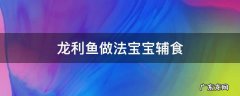 龙利鱼做法宝宝辅食 龙利鱼给宝宝做辅食